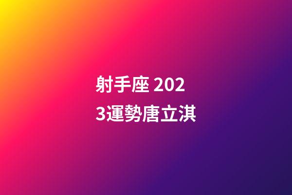 射手座 2023運勢唐立淇-第1張-星座運勢-玄機派